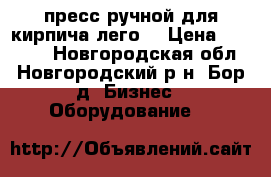 пресс ручной для кирпича лего  › Цена ­ 40 000 - Новгородская обл., Новгородский р-н, Бор д. Бизнес » Оборудование   